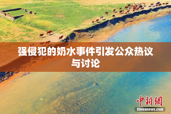 强侵犯的奶水事件引发公众热议与讨论