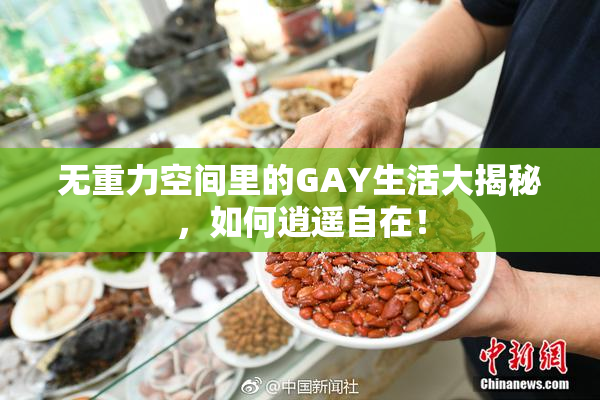 无重力空间里的GAY生活大揭秘，如何逍遥自在！