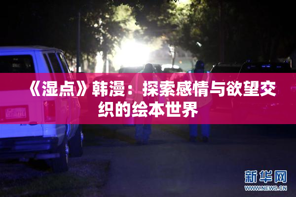《湿点》韩漫：探索感情与欲望交织的绘本世界