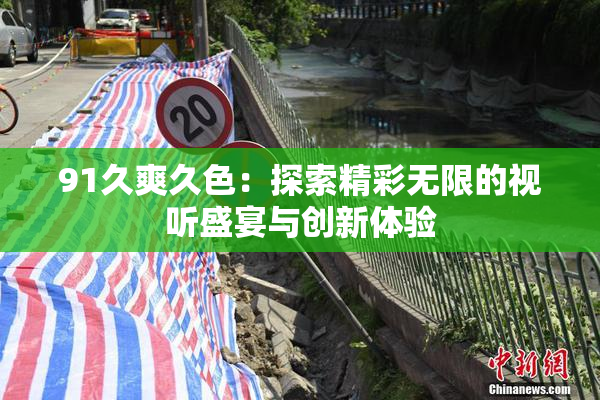91久爽久色：探索精彩无限的视听盛宴与创新体验