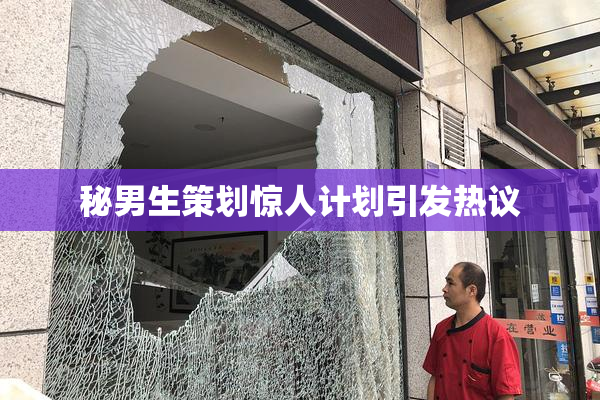 秘男生策划惊人计划引发热议
