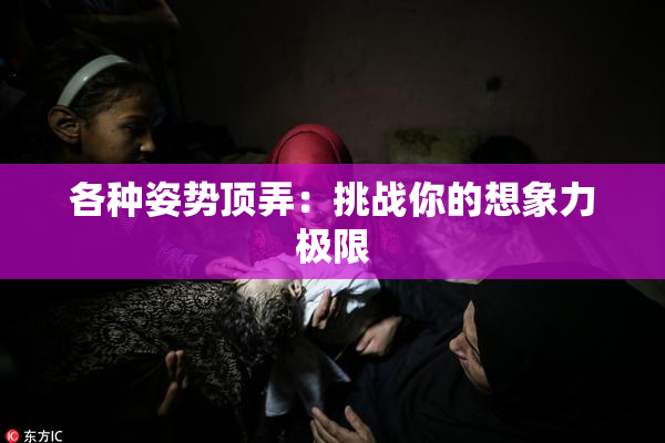 各种姿势顶弄：挑战你的想象力极限