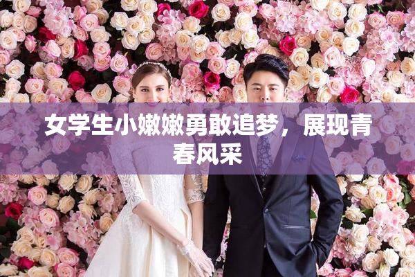 女学生小嫩嫩勇敢追梦，展现青春风采