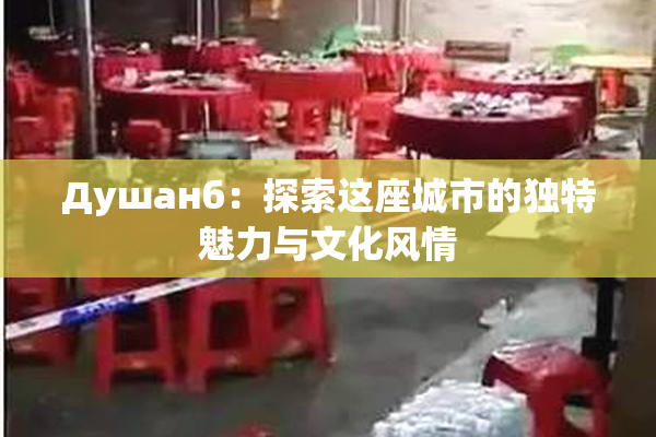 Душанб：探索这座城市的独特魅力与文化风情