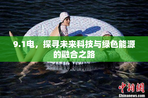 9.1电，探寻未来科技与绿色能源的融合之路