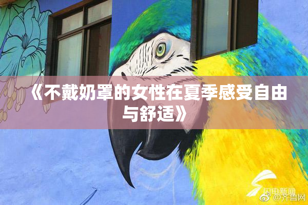 《不戴奶罩的女性在夏季感受自由与舒适》