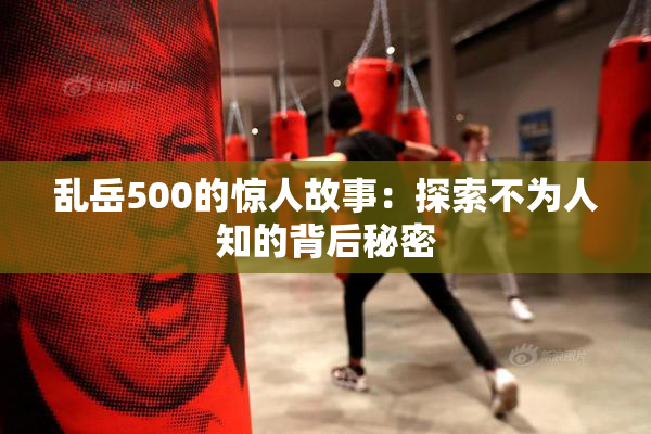乱岳500的惊人故事：探索不为人知的背后秘密