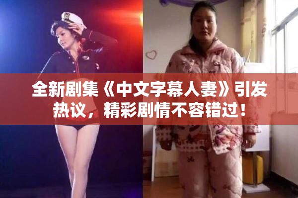 全新剧集《中文字幕人妻》引发热议，精彩剧情不容错过！