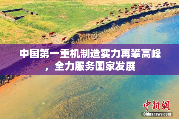 中国第一重机制造实力再攀高峰，全力服务国家发展