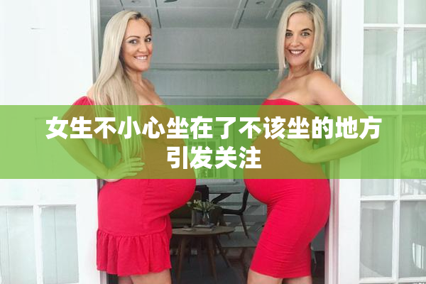 女生不小心坐在了不该坐的地方引发关注