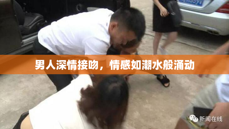 男人深情接吻，情感如潮水般涌动