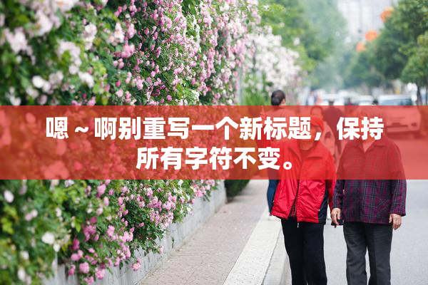 嗯～啊别重写一个新标题，保持所有字符不变。