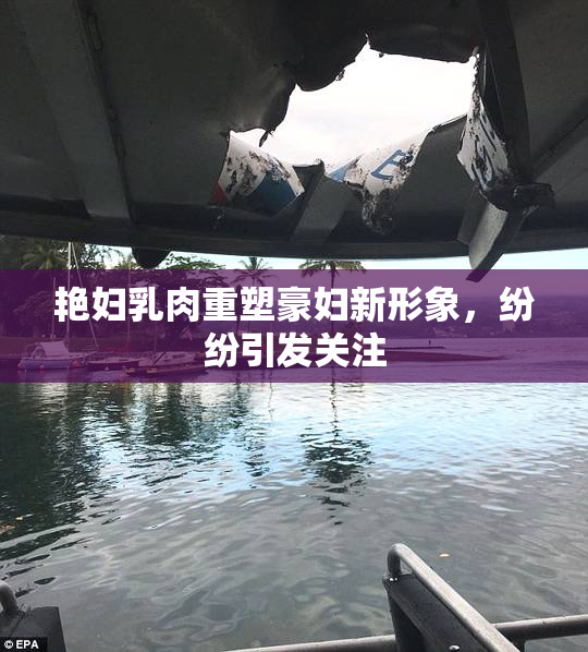 艳妇乳肉重塑豪妇新形象，纷纷引发关注