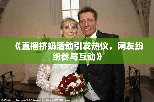 《直播挤奶活动引发热议，网友纷纷参与互动》