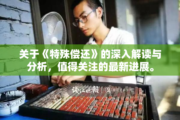 关于《特殊偿还》的深入解读与分析，值得关注的最新进展。