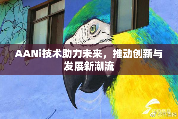 AANi技术助力未来，推动创新与发展新潮流