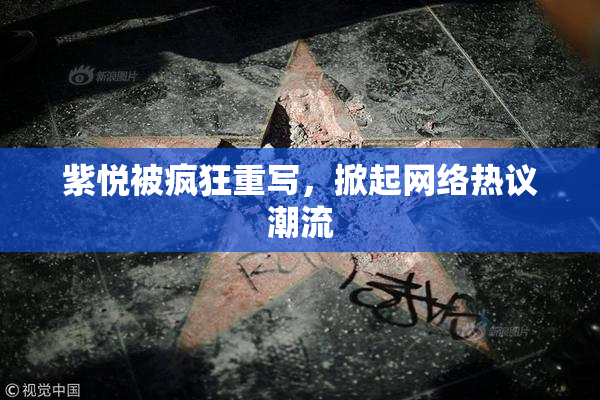 紫悦被疯狂重写，掀起网络热议潮流