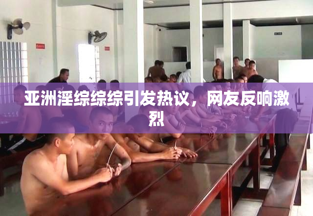 亚洲淫综综综引发热议，网友反响激烈