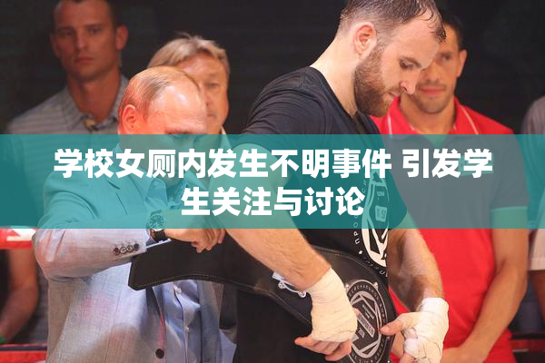 学校女厕内发生不明事件 引发学生关注与讨论