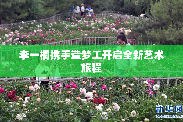 李一桐携手造梦工开启全新艺术旅程