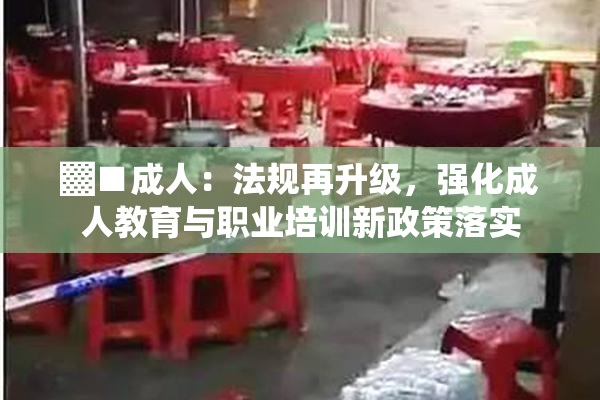 ▓■成人：法规再升级，强化成人教育与职业培训新政策落实