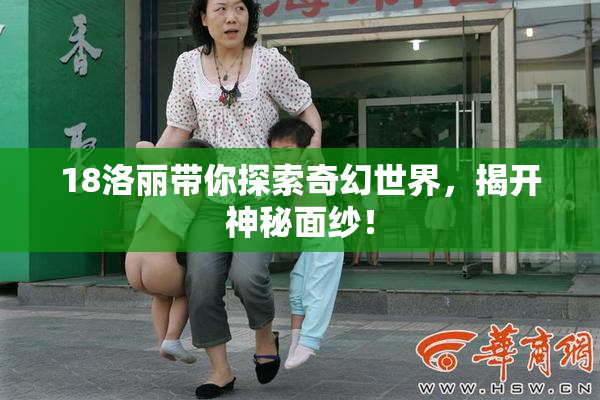 18洛丽带你探索奇幻世界，揭开神秘面纱！