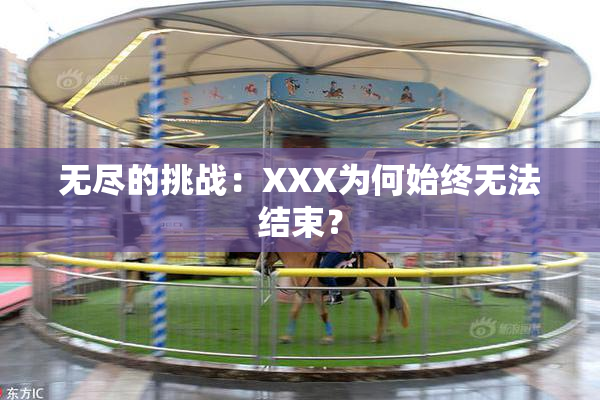 无尽的挑战：XXX为何始终无法结束？