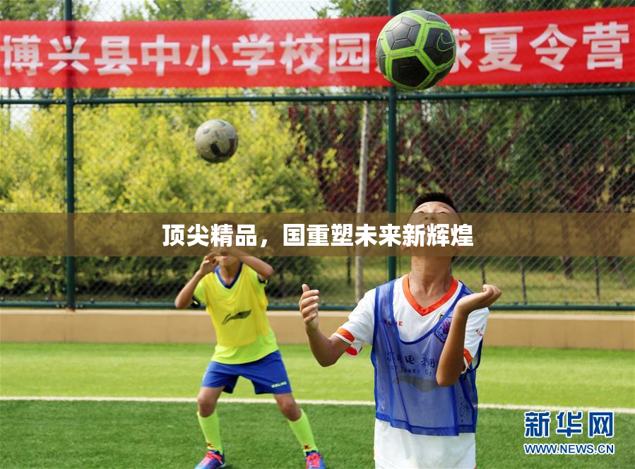 顶尖精品，国重塑未来新辉煌