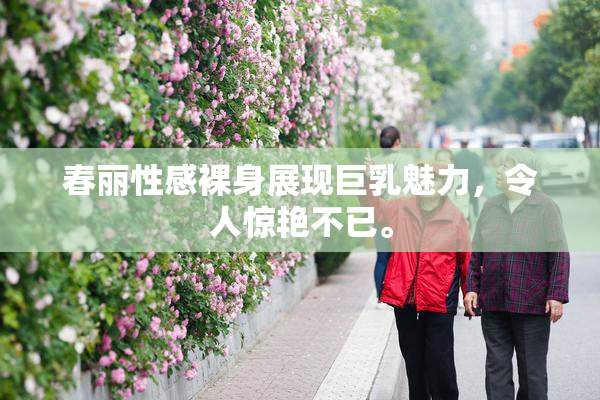 春丽性感裸身展现巨乳魅力，令人惊艳不已。
