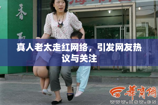 真人老太走红网络，引发网友热议与关注