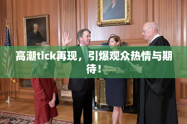 高潮tick再现，引爆观众热情与期待！