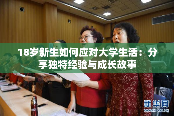 18岁新生如何应对大学生活：分享独特经验与成长故事