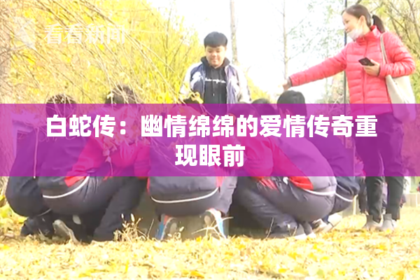 白蛇传：幽情绵绵的爱情传奇重现眼前