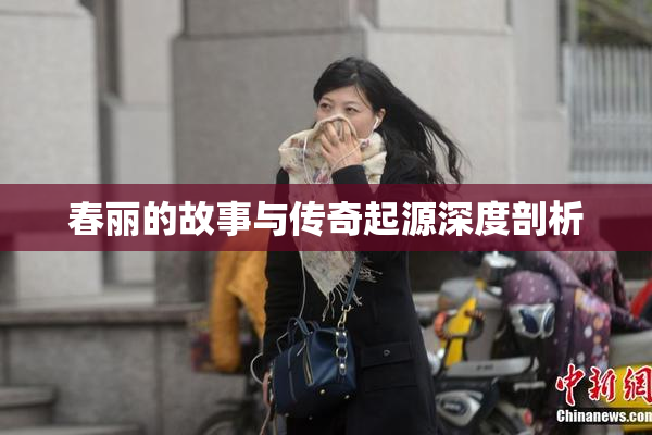 春丽的故事与传奇起源深度剖析