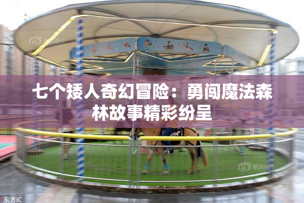 七个矮人奇幻冒险：勇闯魔法森林故事精彩纷呈
