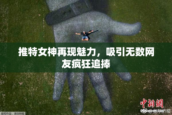 推特女神再现魅力，吸引无数网友疯狂追捧