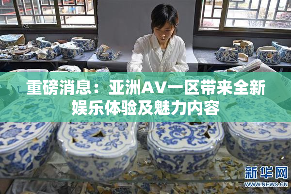 重磅消息：亚洲AV一区带来全新娱乐体验及魅力内容