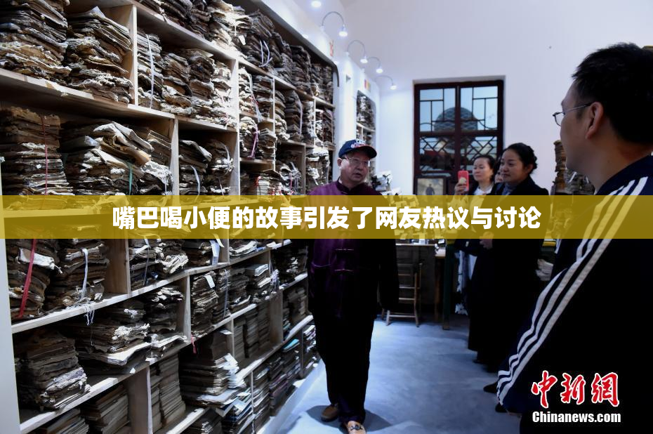 嘴巴喝小便的故事引发了网友热议与讨论