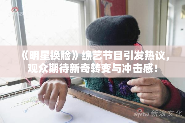 《明星换脸》综艺节目引发热议，观众期待新奇转变与冲击感！