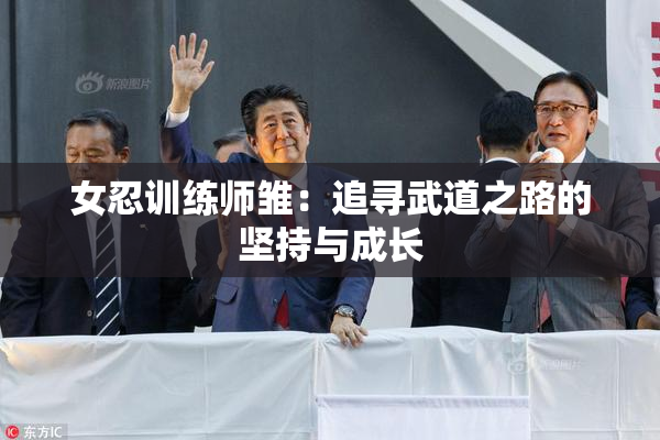 女忍训练师雏：追寻武道之路的坚持与成长