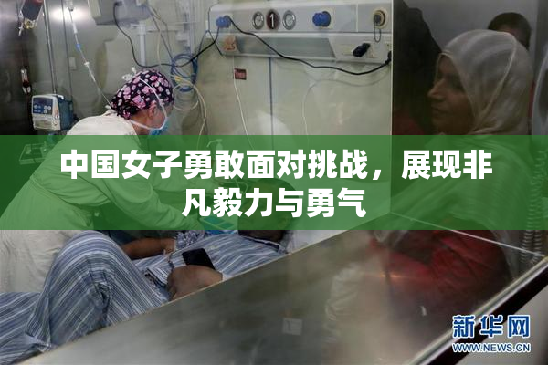 中国女子勇敢面对挑战，展现非凡毅力与勇气