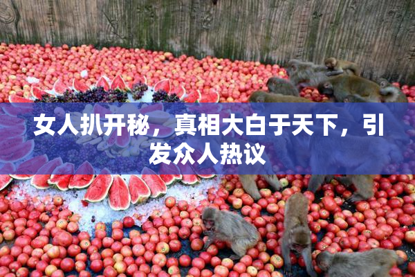 女人扒开秘，真相大白于天下，引发众人热议