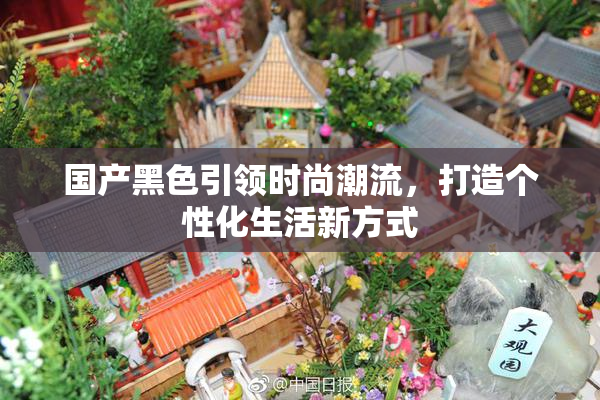 国产黑色引领时尚潮流，打造个性化生活新方式