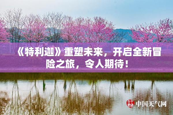 《特利迦》重塑未来，开启全新冒险之旅，令人期待！