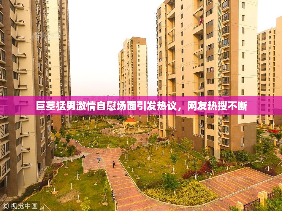巨茎猛男激情自慰场面引发热议，网友热搜不断