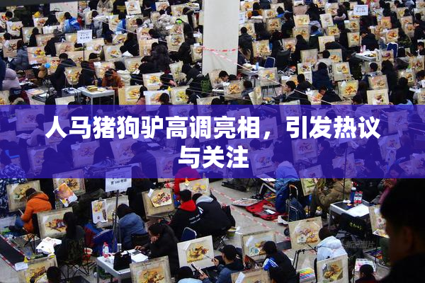 人马猪狗驴高调亮相，引发热议与关注