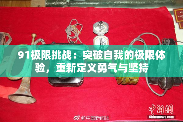 91极限挑战：突破自我的极限体验，重新定义勇气与坚持
