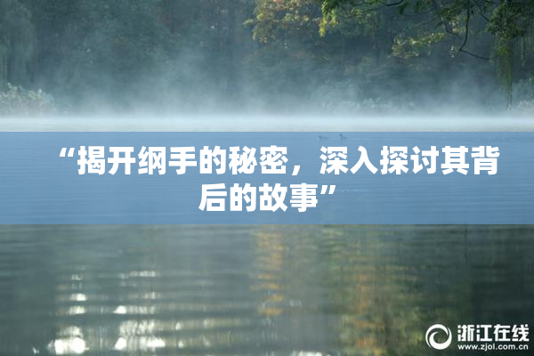 “揭开纲手的秘密，深入探讨其背后的故事”