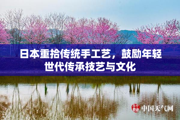 日本重拾传统手工艺，鼓励年轻世代传承技艺与文化