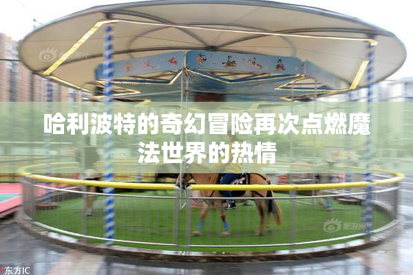 哈利波特的奇幻冒险再次点燃魔法世界的热情